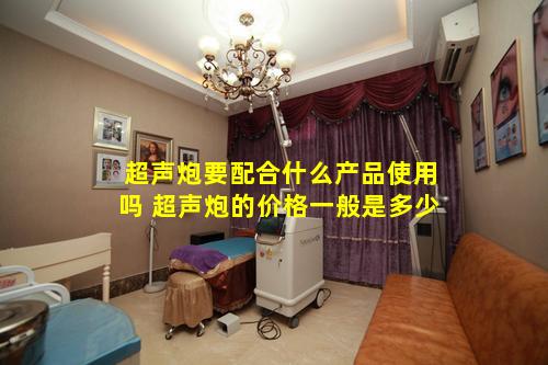 超声炮要配合什么产品使用吗 超声炮的价格一般是多少
